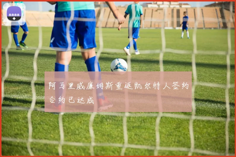 阿马里威廉姆斯重返凯尔特人签约合约已达成