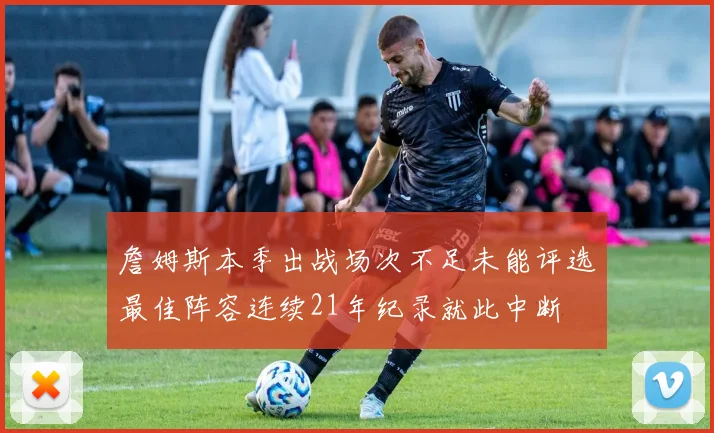 詹姆斯本季出战场次不足未能评选最佳阵容连续21年纪录就此中断
