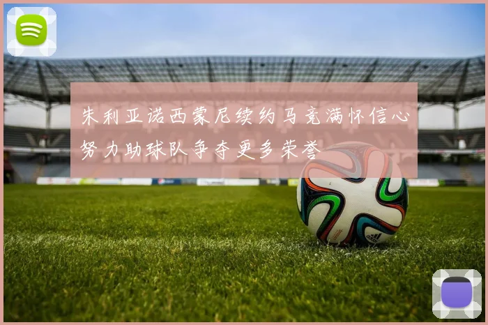 朱利亚诺西蒙尼续约马竞满怀信心努力助球队争夺更多荣誉