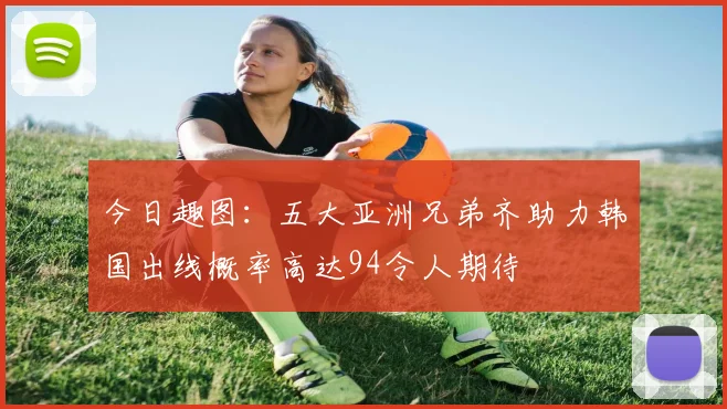 今日趣图：五大亚洲兄弟齐助力韩国出线概率高达94令人期待