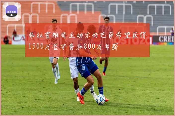 弗拉霍维奇主动示好巴萨希望获得1500万签字费和800万年薪