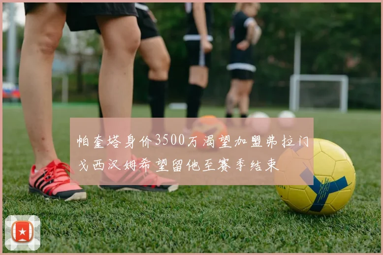 帕奎塔身价3500万渴望加盟弗拉门戈西汉姆希望留他至赛季结束