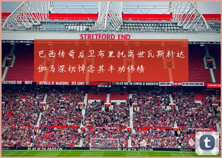 巴西传奇后卫布里托离世瓦斯科达伽马深切悼念其丰功伟绩