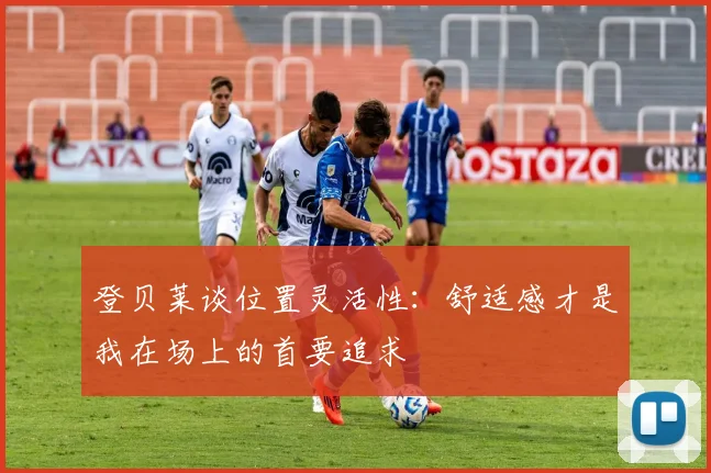 登贝莱谈位置灵活性：舒适感才是我在场上的首要追求