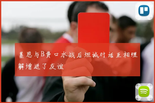 基恩与B费口水战后坦诚对话互相理解增进了友谊