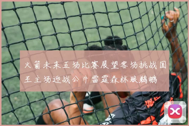 火箭未来五场比赛展望客场挑战国王主场迎战公牛雷霆森林狼鹈鹕