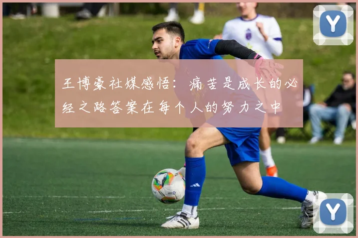 王博豪社媒感悟：痛苦是成长的必经之路答案在每个人的努力之中