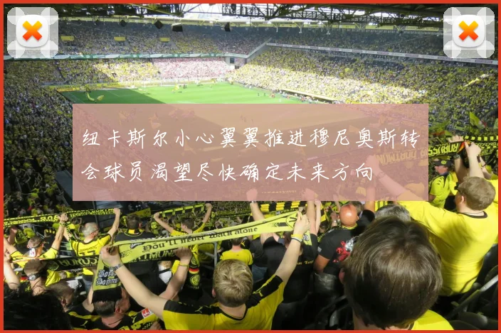 纽卡斯尔小心翼翼推进穆尼奥斯转会球员渴望尽快确定未来方向