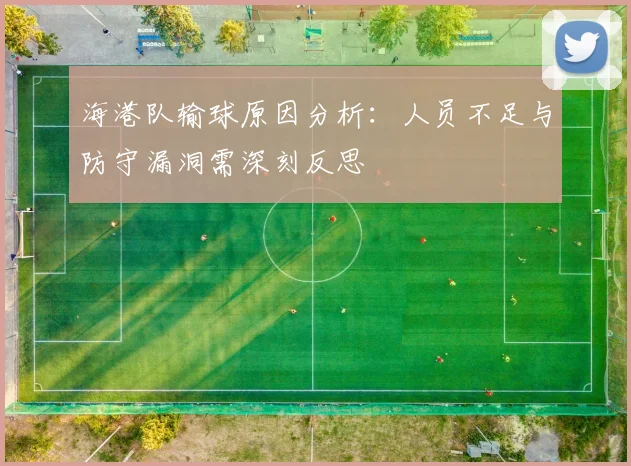海港队输球原因分析：人员不足与防守漏洞需深刻反思