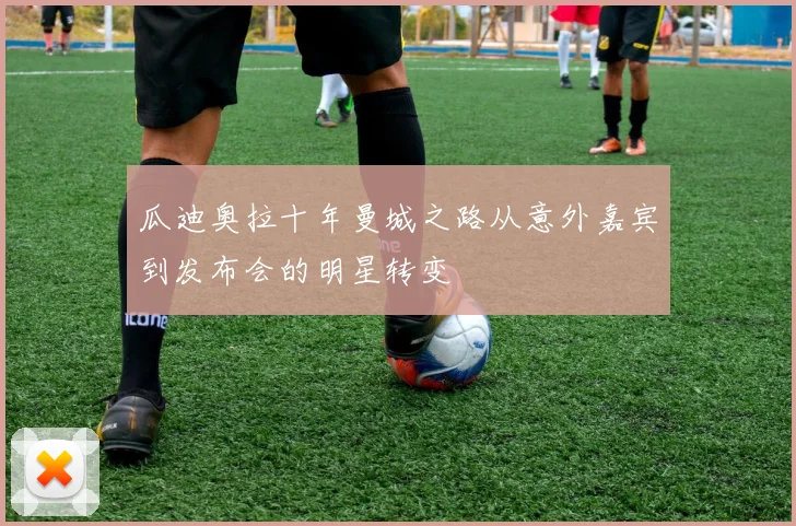 瓜迪奥拉十年曼城之路从意外嘉宾到发布会的明星转变