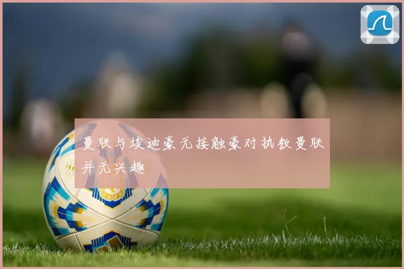 曼联与埃迪豪无接触豪对执教曼联并无兴趣
