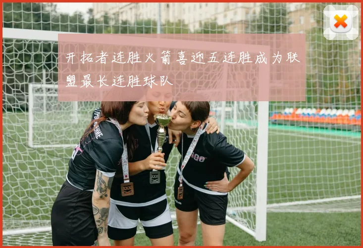 开拓者连胜火箭喜迎五连胜成为联盟最长连胜球队