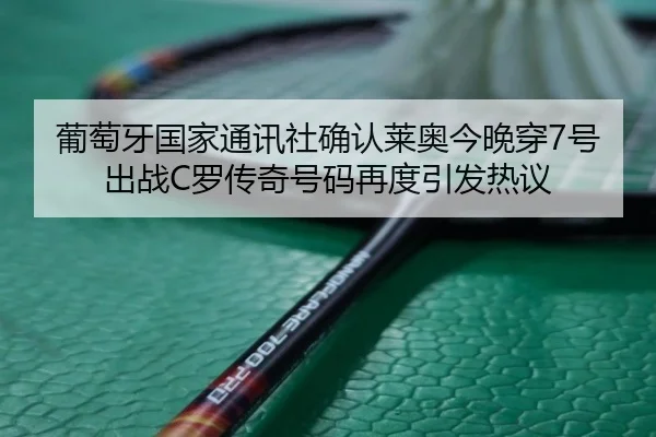 葡萄牙国家通讯社确认莱奥今晚穿7号出战C罗传奇号码再度引发热议